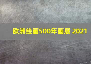 欧洲绘画500年画展 2021